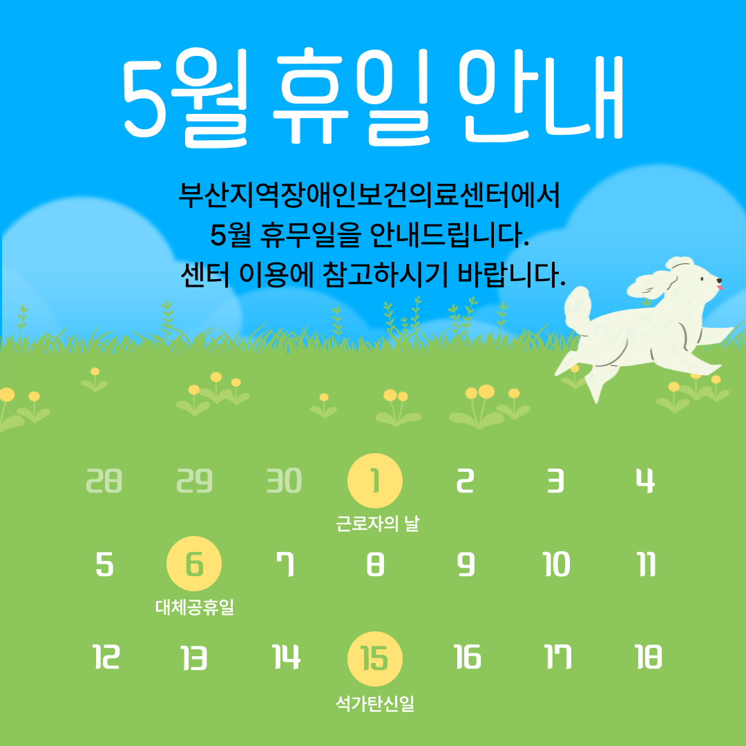 5월 휴일 안내 
부산지역장애인보건의료센터에서 5월 휴무일을 안내드립니다. 센터 이용에 참고하시기 바랍니다. 
1일 근로자의 날 휴무, 6일 대체공휴일 휴무, 15일 석가탄신일 휴무